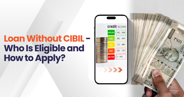 Loan Without CIBIL – Who Is Eligible and How to Apply?